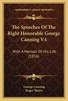 The Speeches Of The Right Honorable George Canning V4: With A Memoir Of His Life