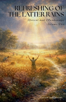 Revival and Awakenings Volume Two: Refreshing of the Latter Rains (End-Time Remnant)