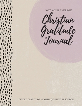 Paperback Not Your Average Christian Gratitude Journal: Guided Gratitude + Faith Equipping Resources (Daily Devotional, Gratitude and Prayer Journal for Women) Book