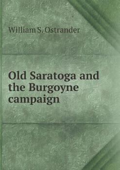 Old Saratoga and the Burgoyne campaign. A brief sketch of the early history of the famous hunting grounds and the campaign which ended in the ... descriptions of the principl places con
