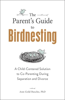 Paperback The Parent's Guide to Birdnesting: A Child-Centered Solution to Co-Parenting During Separation and Divorce Book