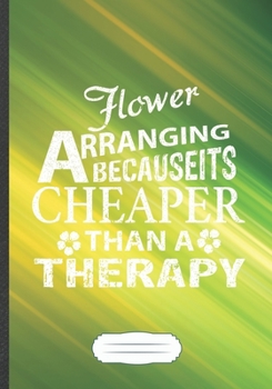 Flower Arranging Because It's Cheaper Then a Therapy: Flower Arrangement Blank Lined Notebook/ Journal, Writer Practical Record. Dad Mom Anniversay ... Fashionable Vintage Look 110 Pages B5