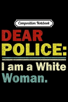 Composition Notebook: Vintage Dear Police I am a White Woman Funny Gift  Journal/Notebook Blank Lined Ruled 6x9 100 Pages