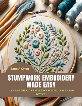 Paperback Stumpwork Embroidery Made Easy: A Comprehensive Reference for Beginners and Beyond Book