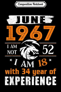 Composition Notebook: June 1967 I Am Not 52 I Am 18 With 34 Year Of Experience  Journal/Notebook Blank Lined Ruled 6x9 100 Pages