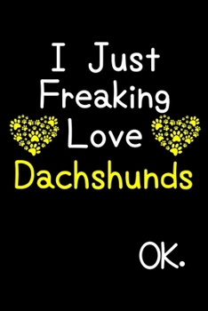 Paperback I Just Freaking Love Dachshunds OK.: Journal (Diary, Notebook) Funny Dog Breeds Gift for Dachshund Puppy Owners and Dog Lovers Book