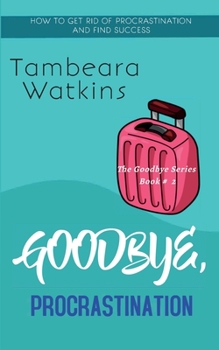 Paperback Goodbye, Procrastination: How to Get Rid of Procrastination and Find Success Book