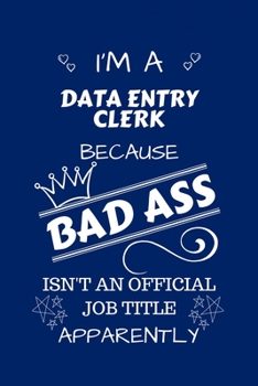 I'm A Data Entry Clerk Because BAD ASS Isn't A Job Title Apparently: Perfect Gag Gift For A Data Entry Clerk Who Happens To Be A Bad Ass! | Blank ... | Job | Humour and Banter | Birthday| Hen | S