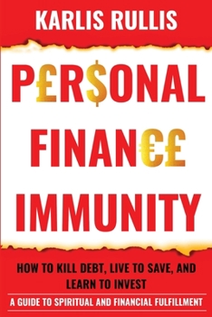 Personal Finance Immunity: How To Kill Debt, Live To Save, And Learn To Invest: A Guide To Spiritual And Financial Fulfillment
