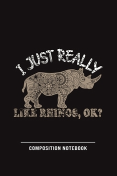 I Just Really Like Rhinos, Ok? Composition Notebook: Funny Gift For Rhino Lovers And Everyone Who Love Animals- Notebook, Planner Or Journal For ... To Write In for School, Kids & Students