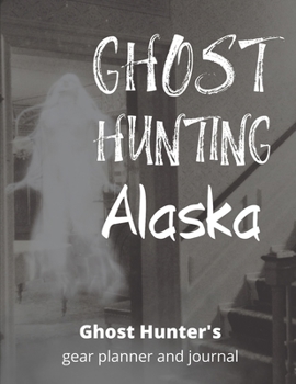 Ghost Hunting Alaska: USA Paranormal Investigation, Haunted House Journal, Exploration Tools & Gear Planner for Ghost Hunters