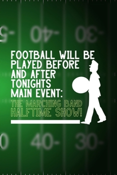 Football Will Be Played Before And After Tonights Main Event: The Marching Band Halftime Show!: All Purpose 6x9 Blank Lined Notebook Journal Way ... Unique Gift Green Halftime Marching Band