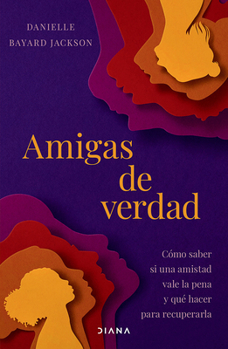Amigas de verdad: Cómo saber si una amistad vale la pena y qué hacer para recuperarla / Fighting for Our Friendships (Spanish Edition)