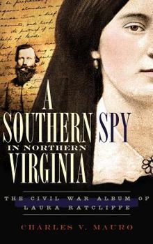 Hardcover A Southern Spy in Northern Virginia: The Civil War Album of Laura Ratcliffe Book