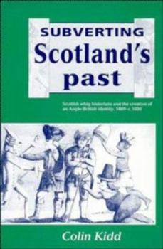 Hardcover Subverting Scotland's Past: Scottish Whig Historians and the Creation of an Anglo-British Identity 1689-1830 Book