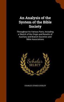 Hardcover An Analysis of the System of the Bible Society: Throughout Its Various Parts, Including a Sketch of the Origin and Results of Auxiliary and Branch Soc Book