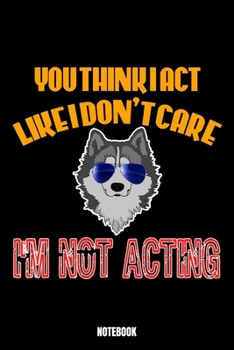 You Think I Act Like I Don'T Care I'M Not Acting Notebook