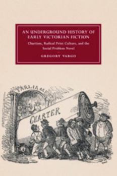 An Underground History of Early Victorian Fiction: Chartism, Radical Print Culture, and the Social Problem Novel - Book  of the Cambridge Studies in Nineteenth-Century Literature and Culture