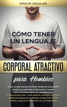 Paperback C?mo Tener un Lenguaje Corporal Atractivo para Hombres: Todo lo que necesitas para tener un excelente lenguaje corporal masculino y saber c?mo interpr [Spanish] Book