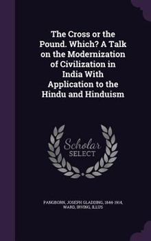 The cross or the pound. Which? A talk on the modernization of civilization in India with application to the Hindu and Hinduism