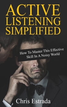 Active Listening Simplified: How To Master This Effective Skill In A Noisy World