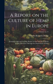 Hardcover A Report on the Culture of Hemp in Europe: Including a Special Consular Report on the Growth of Hemp in Italy, Received Through the Department of Stat Book