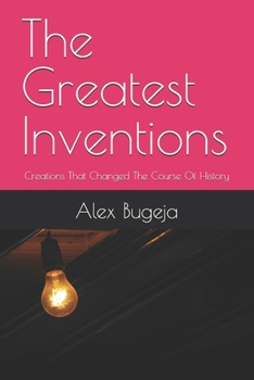 The Greatest Inventions: Creations That Changed The Course Of History