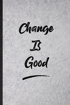 Change Is Good: Blank Funny Positive Motivation Lined Notebook/ Journal For Support Faith Belief, Inspirational Saying Unique Special Birthday Gift Idea Classic 6x9 110 Pages