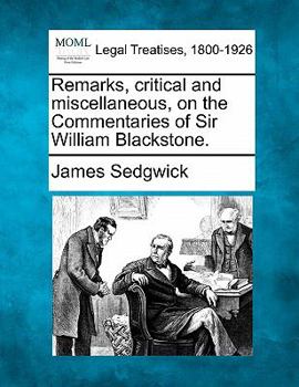 Remarks, Critical and Miscellaneous, on The Commentaries of Sir William Blackstone. By James Sedgwick,