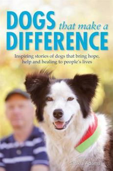 Dogs That Make a Difference: Inspiring Stories of Dogs That Bring Hope, Help and Healing to People's Lives