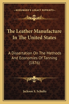 Paperback The Leather Manufacture In The United States: A Dissertation On The Methods And Economies Of Tanning (1876) Book