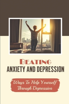 Paperback Beating Anxiety And Depression: Ways To Help Yourself Through Depression: Struggle With Depression Book
