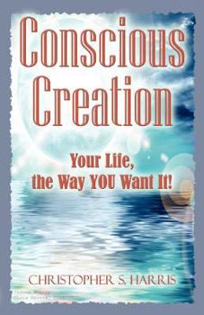 Paperback Conscious Creation: Your Life, the Way You Want It Book