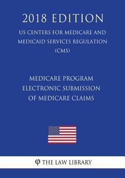 Medicare Program - Electronic Submission of Medicare Claims (Us Centers for Medicare and Medicaid Services Regulation) (Cms) (2018 Edition)
