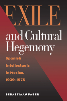 Exile and Cultural Hegemony: Spanish Intellectuals in Mexico, 1939-1975