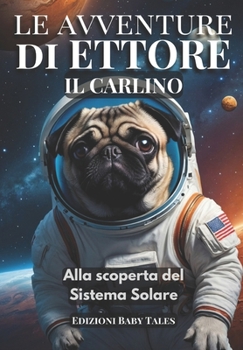 Le avventure di Ettore il Carlino: Alla scoperta del Sistema Solare - Ettore viaggia tra le stelle, esplorando ogni pianeta del nostro sistema solare (Italian Edition)