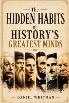 Paperback The Hidden Habits of History's Greatest Minds: Mastering Daily ExcellenceDaniel Whitman Book