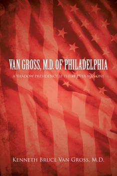 VAN GROSS, M.D. OF PHILADELPHIA: A SHADOW PRESIDENCY IF THERE EVER WAS ONE