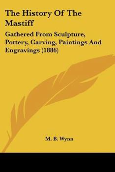 Paperback The History Of The Mastiff: Gathered From Sculpture, Pottery, Carving, Paintings And Engravings (1886) Book