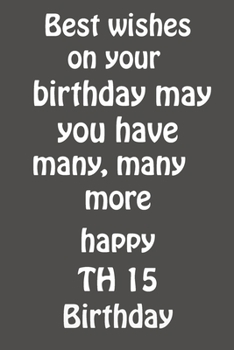 Paperback Best wishes on your birthday may you have many, many more Happy 15 TH Birthday: 15 th Birthday Lined Notebook/Journal /Gift 120 Blank Pages, 6x9 inche Book