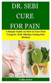 Paperback Dr. Sebi Cure for Pain: A Simple Guide on How to Cure Pain Using Dr. Sebi Alkaline Eating Diet Method Book