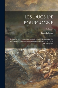 Paperback Les Ducs De Bourgogne: Études Sur Les Lettres, Les Arts Et L'industrie Pendant Le Xve Siècle Et Plus Particulièrement Dans Les Pays-Bas Et Le [French] Book