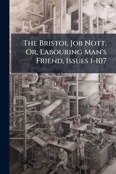 Paperback The Bristol Job Nott, Or, Labouring Man's Friend, Issues 1-107 Book