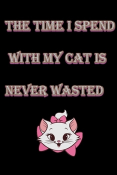 Paperback The Time I spend With My Cat Is Never Wasted: Funny Cat Quotes Journal/Notebook For Cat Lovers/funny Cat Kitten Quote Gift/Cute Little Cat composition Book