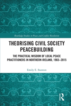 Theorising Civil Society Peacebuilding: The Practical Wisdom of Local Peace Practitioners in Northern Ireland, 1965-2015