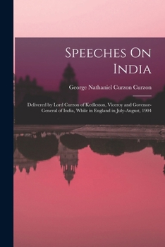 Paperback Speeches On India: Delivered by Lord Curzon of Kedleston, Viceroy and Govenor-General of India, While in England in July-August, 1904 Book