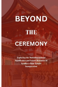 Paperback BEYOND THE CEREMONY: Exploring the Multidimensional Significance and Future Dynamics of Ayodhya's Ram Temple Inauguration Book