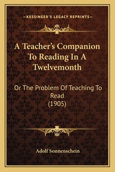 Paperback A Teacher's Companion To Reading In A Twelvemonth: Or The Problem Of Teaching To Read (1905) Book