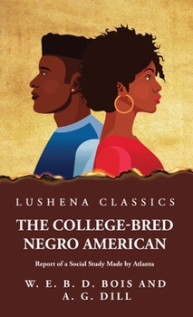 The College-bred Negro; Report of a Social Study Made Under the Direction of Atlanta University; Together With the Proceedings of the Fifth Conference ... Held at Atlanta University, May 29-30, 1900 - Book #5 of the Atlanta University Publications
