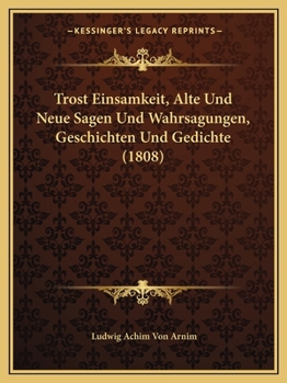 Paperback Trost Einsamkeit, Alte Und Neue Sagen Und Wahrsagungen, Geschichten Und Gedichte (1808) [German] Book